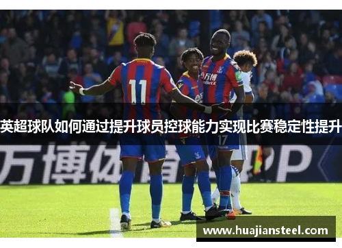英超球队如何通过提升球员控球能力实现比赛稳定性提升