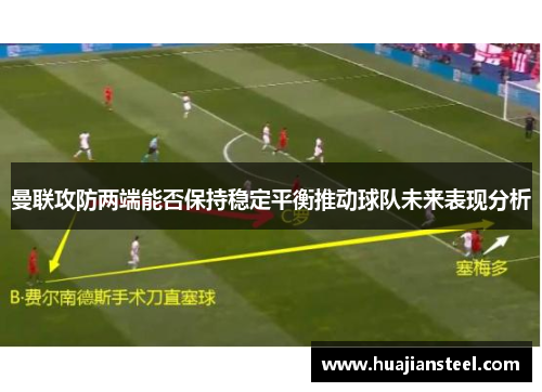 曼联攻防两端能否保持稳定平衡推动球队未来表现分析