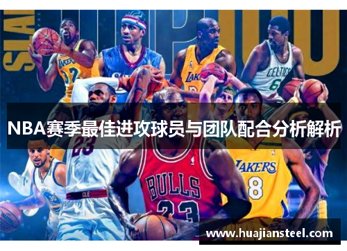 NBA赛季最佳进攻球员与团队配合分析解析